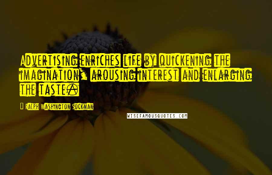 Ralph Washington Sockman Quotes: Advertising enriches life by quickening the imagination, arousing interest and enlarging the taste.