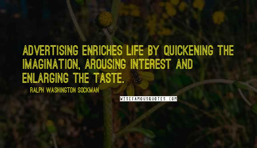 Ralph Washington Sockman Quotes: Advertising enriches life by quickening the imagination, arousing interest and enlarging the taste.