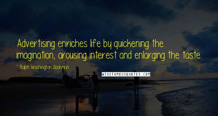 Ralph Washington Sockman Quotes: Advertising enriches life by quickening the imagination, arousing interest and enlarging the taste.