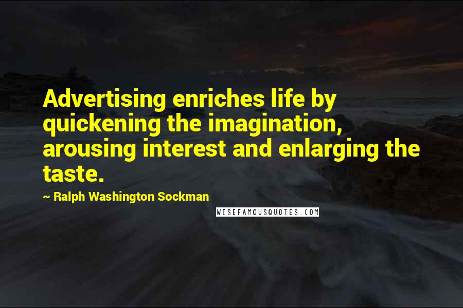 Ralph Washington Sockman Quotes: Advertising enriches life by quickening the imagination, arousing interest and enlarging the taste.