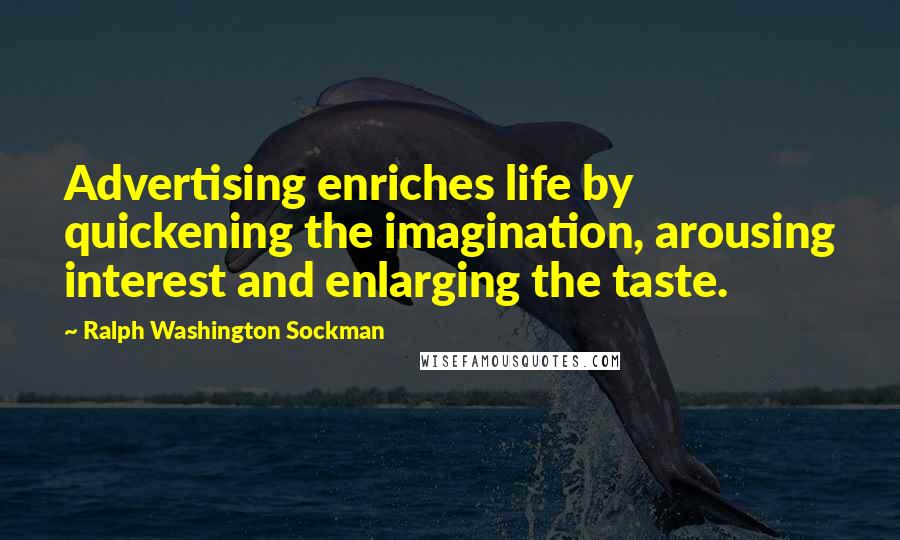 Ralph Washington Sockman Quotes: Advertising enriches life by quickening the imagination, arousing interest and enlarging the taste.