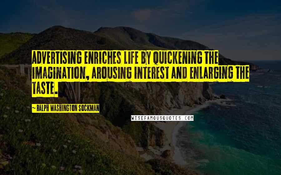 Ralph Washington Sockman Quotes: Advertising enriches life by quickening the imagination, arousing interest and enlarging the taste.