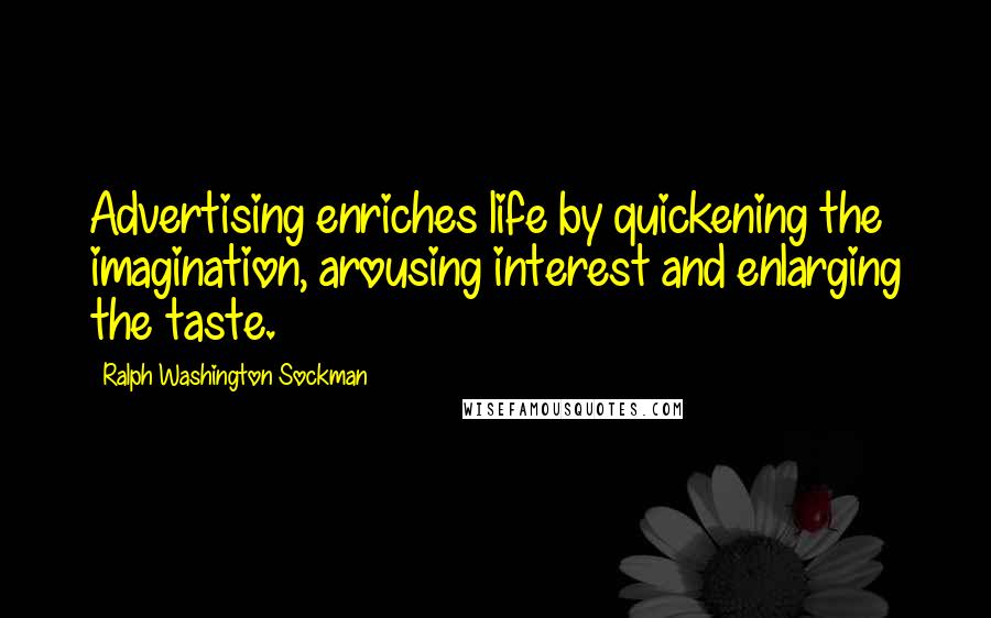 Ralph Washington Sockman Quotes: Advertising enriches life by quickening the imagination, arousing interest and enlarging the taste.