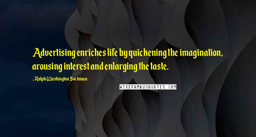 Ralph Washington Sockman Quotes: Advertising enriches life by quickening the imagination, arousing interest and enlarging the taste.