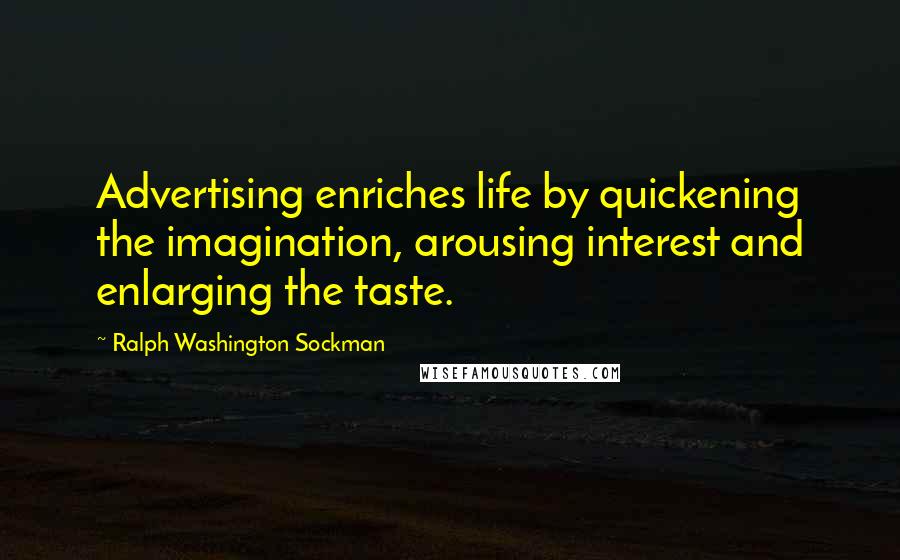 Ralph Washington Sockman Quotes: Advertising enriches life by quickening the imagination, arousing interest and enlarging the taste.