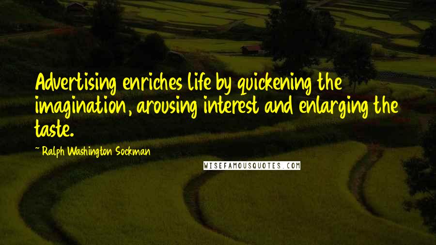 Ralph Washington Sockman Quotes: Advertising enriches life by quickening the imagination, arousing interest and enlarging the taste.