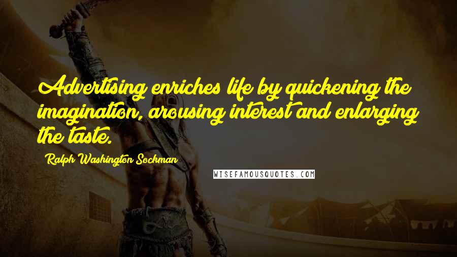Ralph Washington Sockman Quotes: Advertising enriches life by quickening the imagination, arousing interest and enlarging the taste.