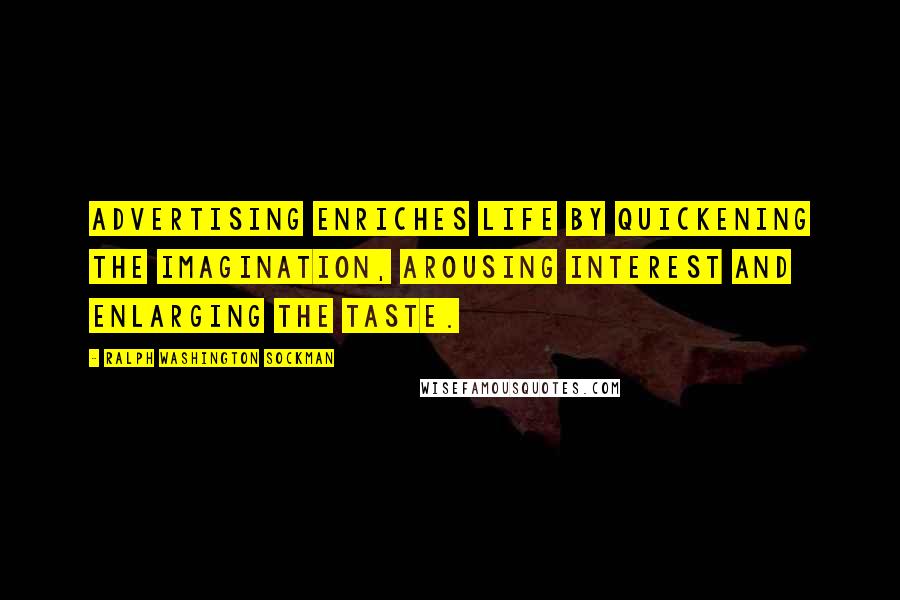 Ralph Washington Sockman Quotes: Advertising enriches life by quickening the imagination, arousing interest and enlarging the taste.