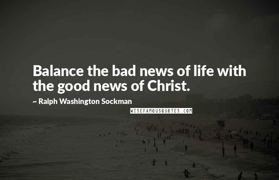 Ralph Washington Sockman Quotes: Balance the bad news of life with the good news of Christ.