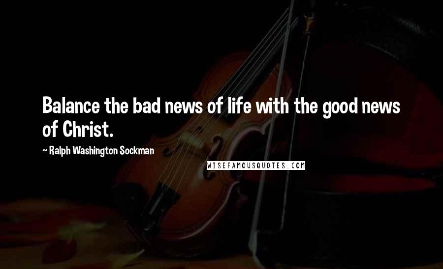 Ralph Washington Sockman Quotes: Balance the bad news of life with the good news of Christ.