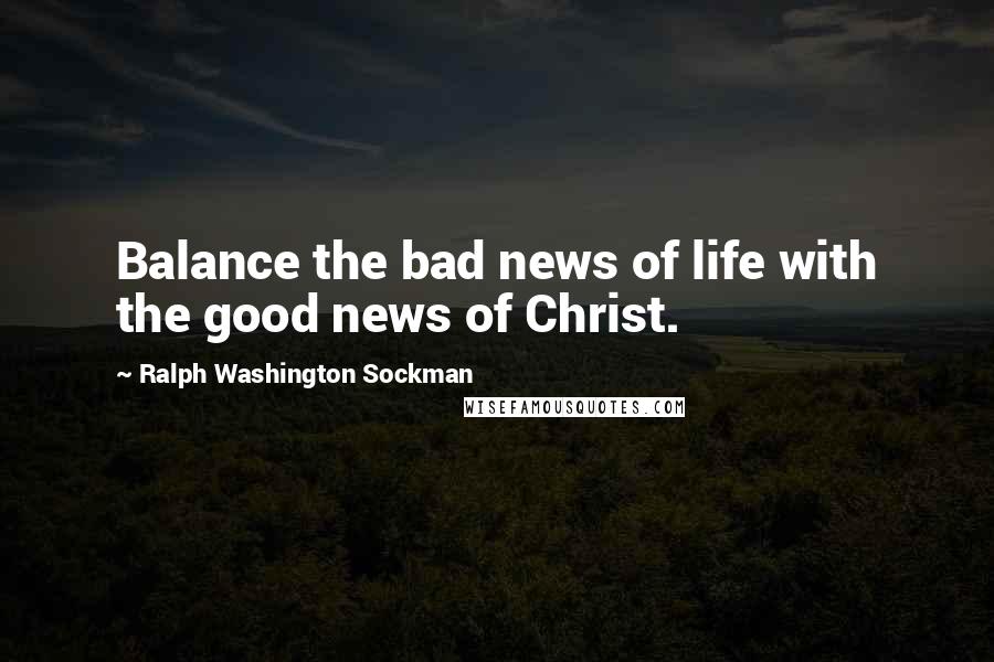 Ralph Washington Sockman Quotes: Balance the bad news of life with the good news of Christ.