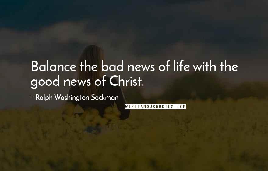 Ralph Washington Sockman Quotes: Balance the bad news of life with the good news of Christ.