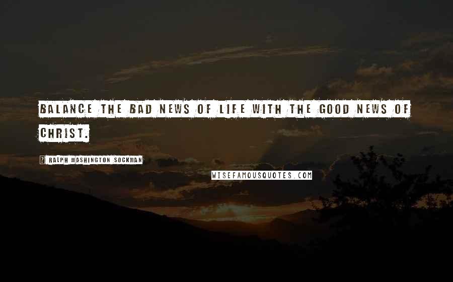 Ralph Washington Sockman Quotes: Balance the bad news of life with the good news of Christ.