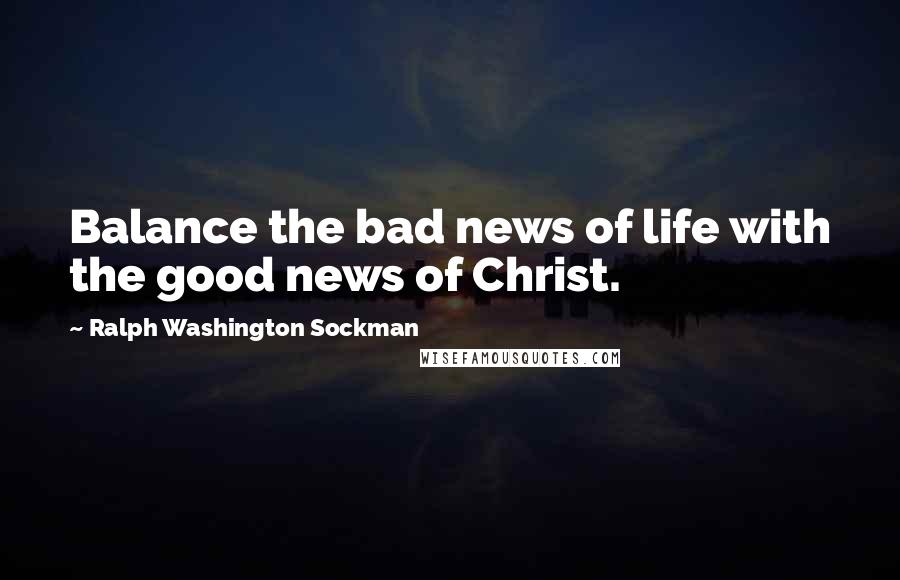 Ralph Washington Sockman Quotes: Balance the bad news of life with the good news of Christ.