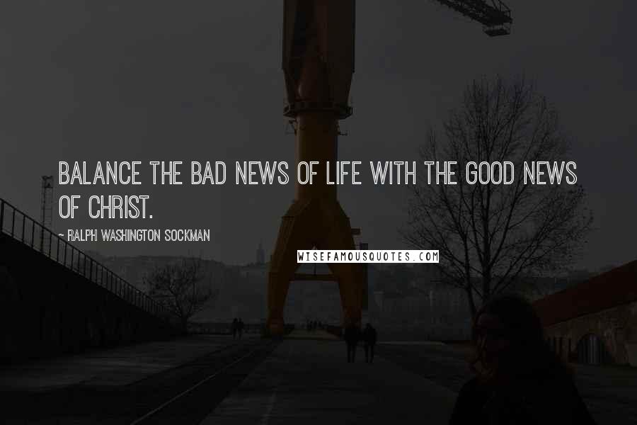 Ralph Washington Sockman Quotes: Balance the bad news of life with the good news of Christ.