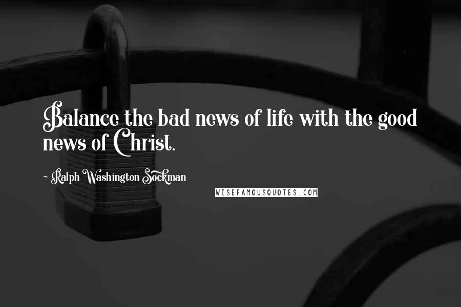 Ralph Washington Sockman Quotes: Balance the bad news of life with the good news of Christ.