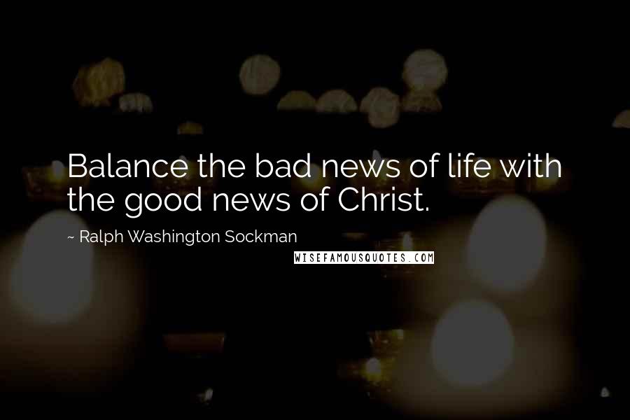 Ralph Washington Sockman Quotes: Balance the bad news of life with the good news of Christ.