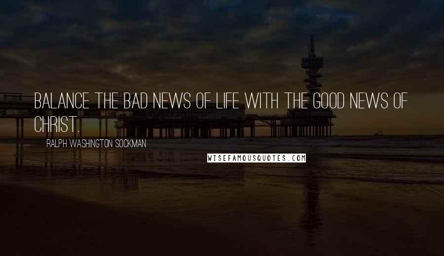 Ralph Washington Sockman Quotes: Balance the bad news of life with the good news of Christ.