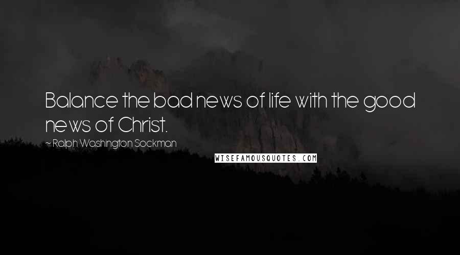 Ralph Washington Sockman Quotes: Balance the bad news of life with the good news of Christ.