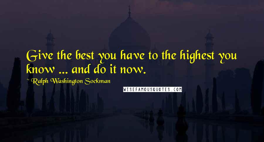 Ralph Washington Sockman Quotes: Give the best you have to the highest you know ... and do it now.