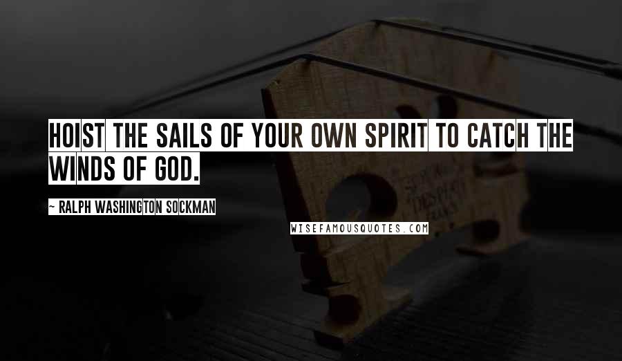 Ralph Washington Sockman Quotes: Hoist the sails of your own spirit to catch the winds of God.