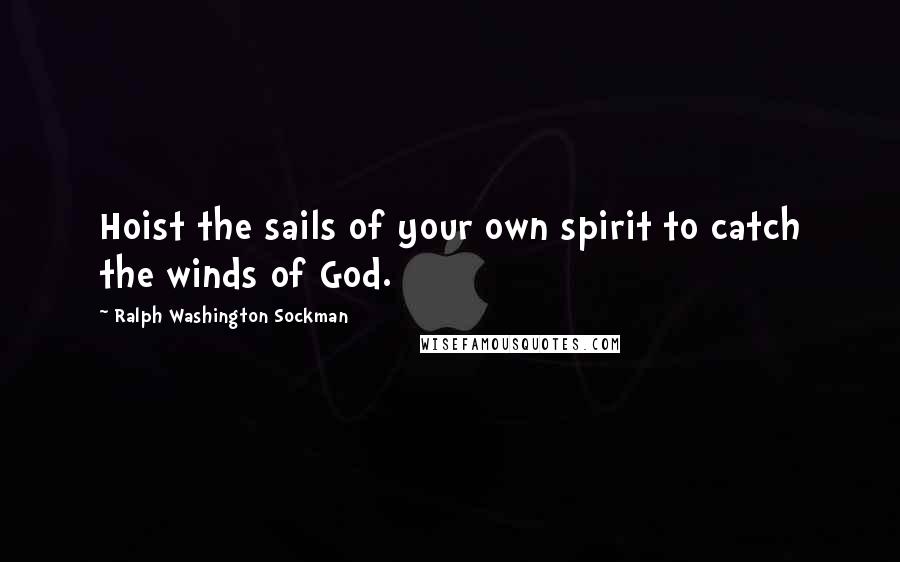 Ralph Washington Sockman Quotes: Hoist the sails of your own spirit to catch the winds of God.