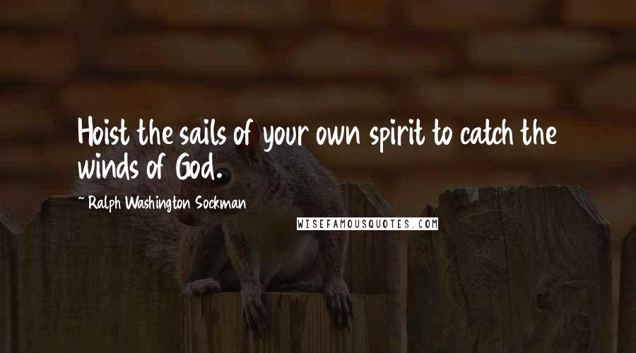 Ralph Washington Sockman Quotes: Hoist the sails of your own spirit to catch the winds of God.