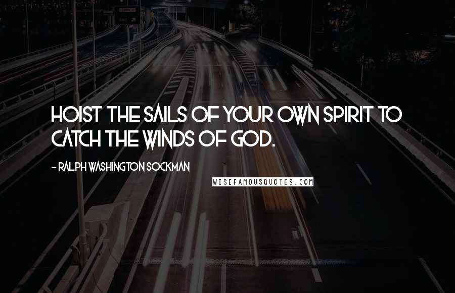 Ralph Washington Sockman Quotes: Hoist the sails of your own spirit to catch the winds of God.
