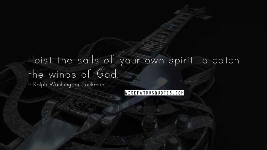 Ralph Washington Sockman Quotes: Hoist the sails of your own spirit to catch the winds of God.