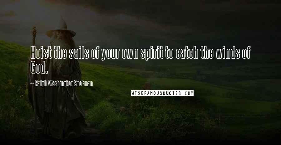 Ralph Washington Sockman Quotes: Hoist the sails of your own spirit to catch the winds of God.