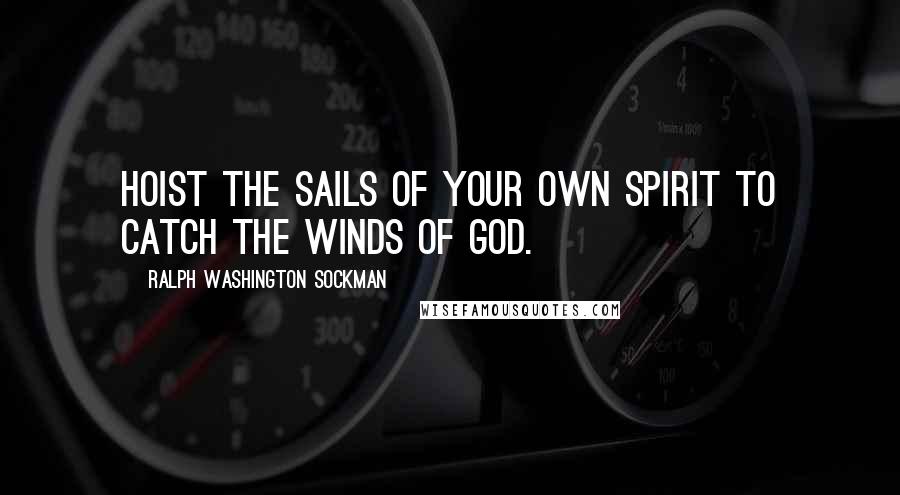 Ralph Washington Sockman Quotes: Hoist the sails of your own spirit to catch the winds of God.