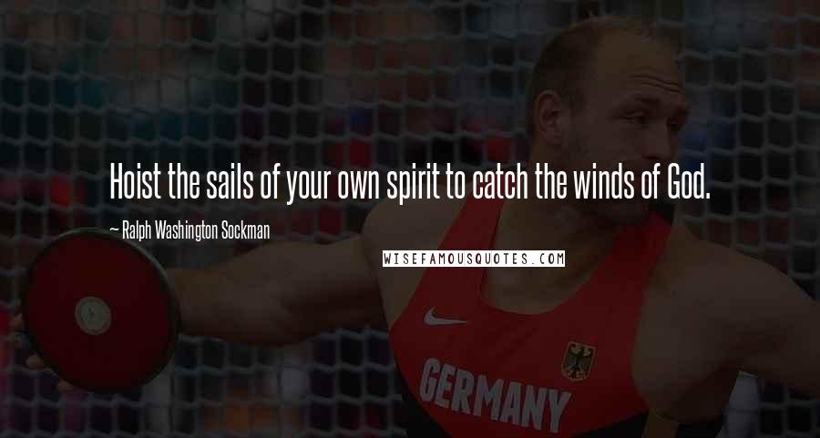 Ralph Washington Sockman Quotes: Hoist the sails of your own spirit to catch the winds of God.