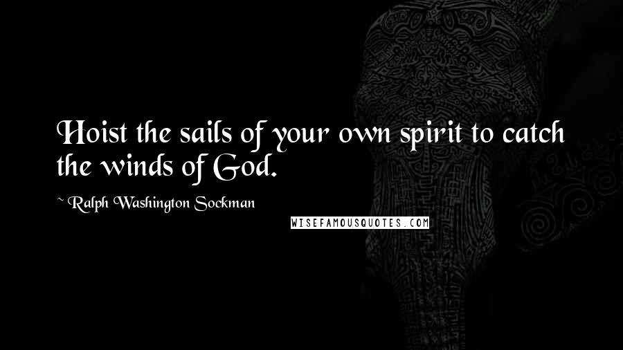 Ralph Washington Sockman Quotes: Hoist the sails of your own spirit to catch the winds of God.