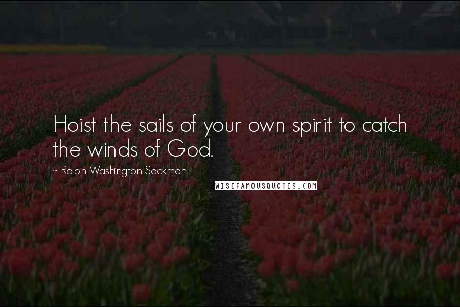 Ralph Washington Sockman Quotes: Hoist the sails of your own spirit to catch the winds of God.