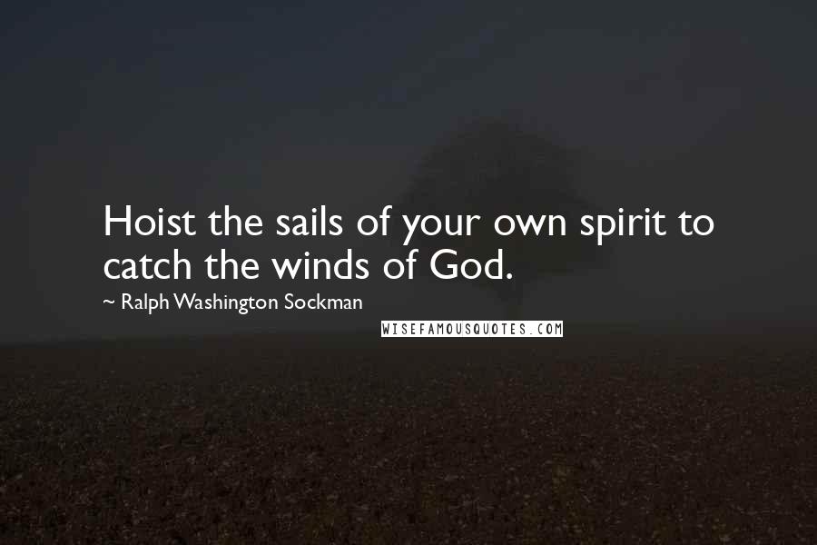 Ralph Washington Sockman Quotes: Hoist the sails of your own spirit to catch the winds of God.