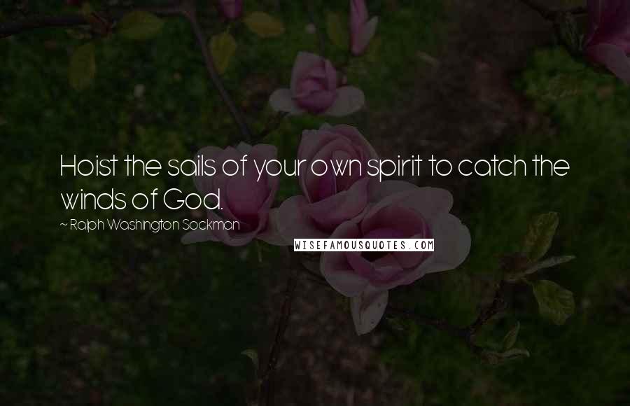 Ralph Washington Sockman Quotes: Hoist the sails of your own spirit to catch the winds of God.