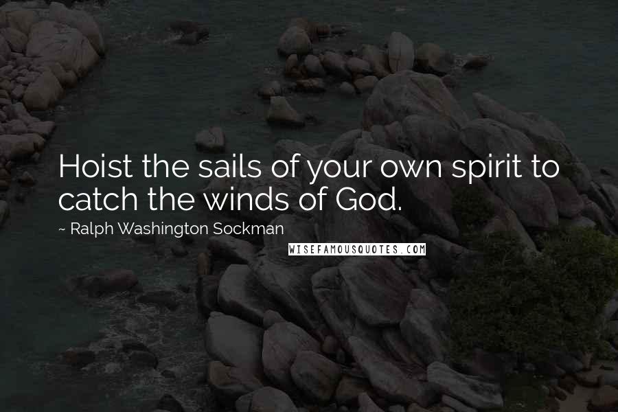 Ralph Washington Sockman Quotes: Hoist the sails of your own spirit to catch the winds of God.