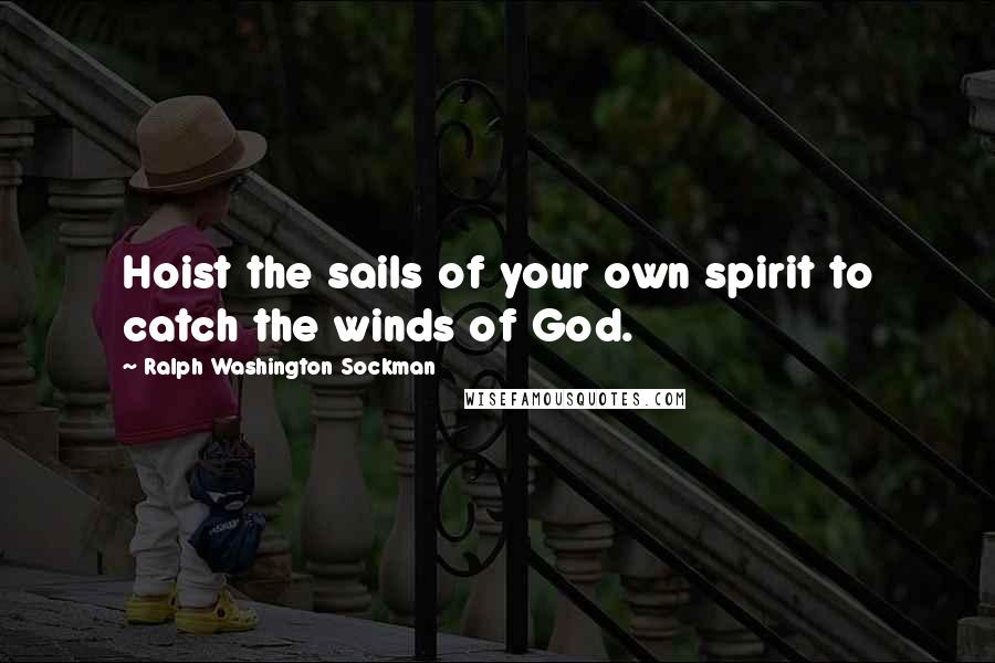 Ralph Washington Sockman Quotes: Hoist the sails of your own spirit to catch the winds of God.