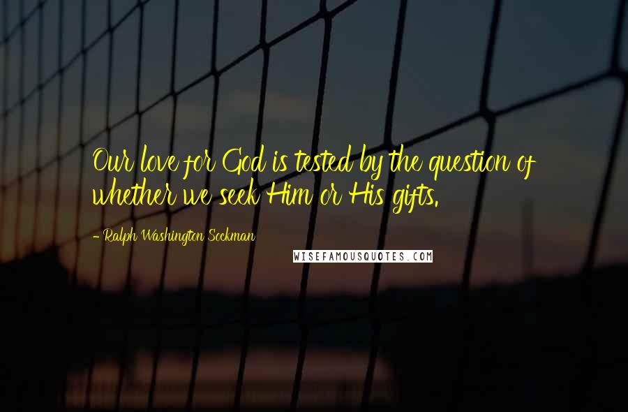 Ralph Washington Sockman Quotes: Our love for God is tested by the question of whether we seek Him or His gifts.