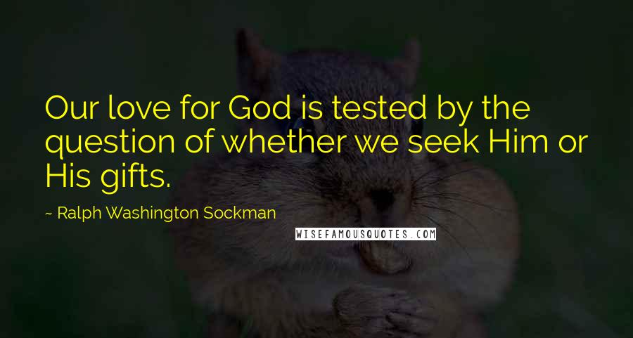 Ralph Washington Sockman Quotes: Our love for God is tested by the question of whether we seek Him or His gifts.