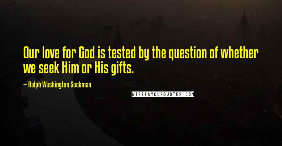 Ralph Washington Sockman Quotes: Our love for God is tested by the question of whether we seek Him or His gifts.
