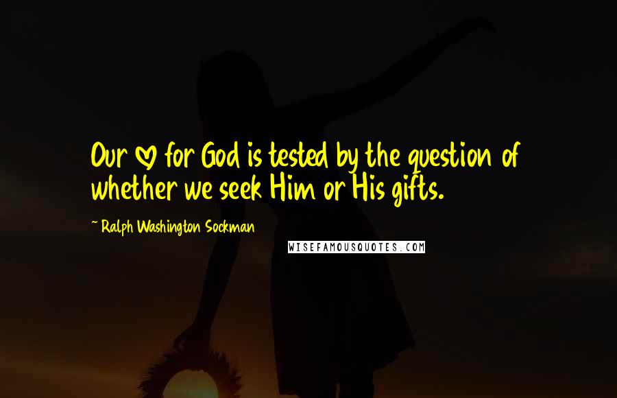 Ralph Washington Sockman Quotes: Our love for God is tested by the question of whether we seek Him or His gifts.