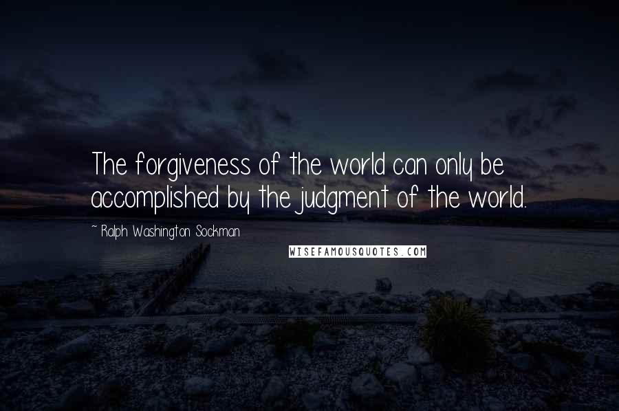 Ralph Washington Sockman Quotes: The forgiveness of the world can only be accomplished by the judgment of the world.