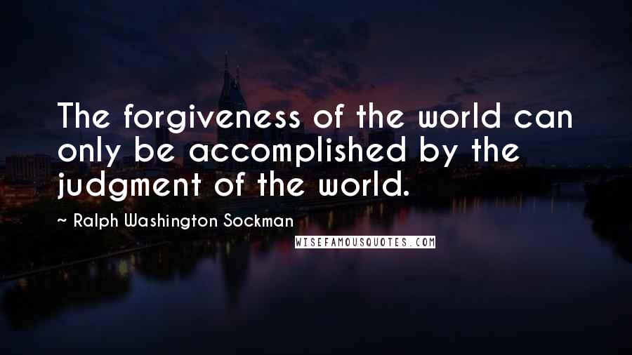 Ralph Washington Sockman Quotes: The forgiveness of the world can only be accomplished by the judgment of the world.