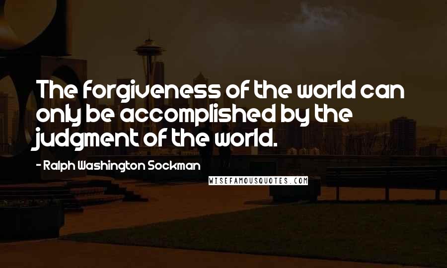 Ralph Washington Sockman Quotes: The forgiveness of the world can only be accomplished by the judgment of the world.