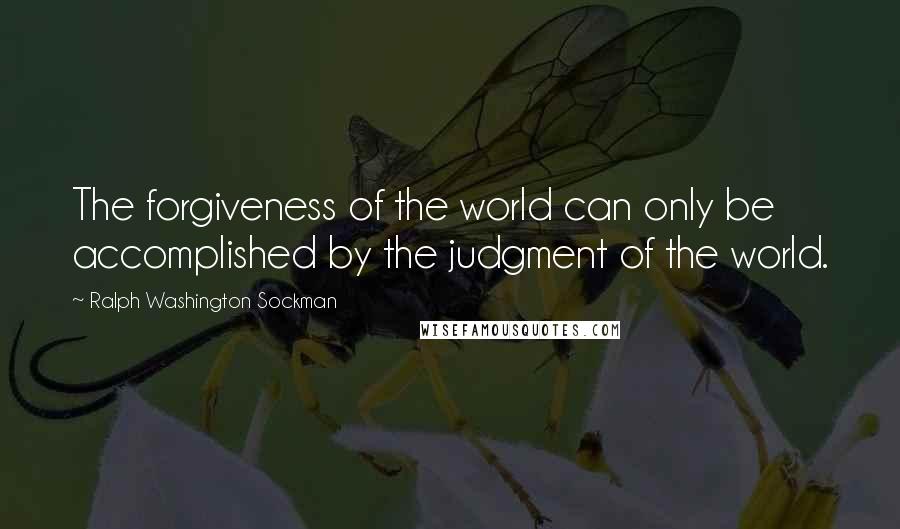 Ralph Washington Sockman Quotes: The forgiveness of the world can only be accomplished by the judgment of the world.