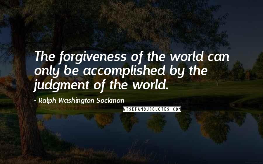 Ralph Washington Sockman Quotes: The forgiveness of the world can only be accomplished by the judgment of the world.