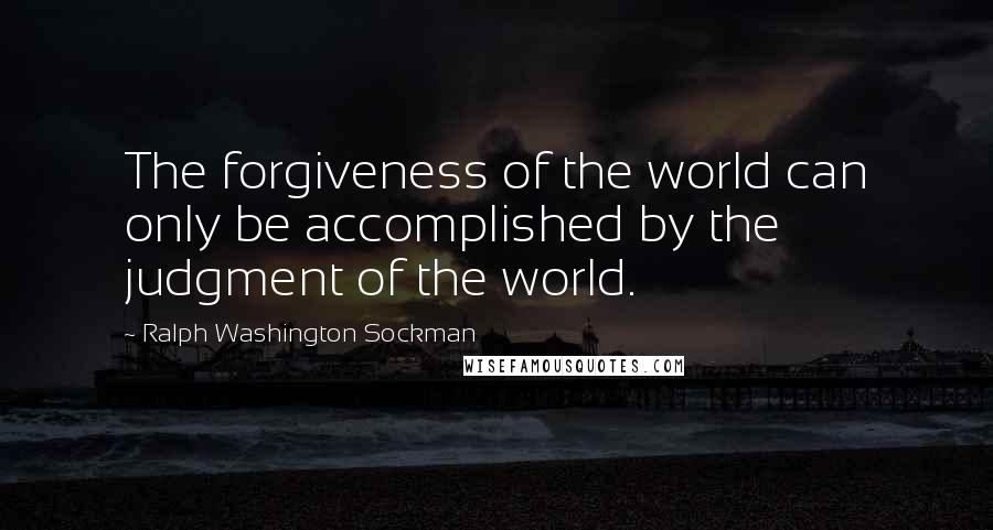 Ralph Washington Sockman Quotes: The forgiveness of the world can only be accomplished by the judgment of the world.