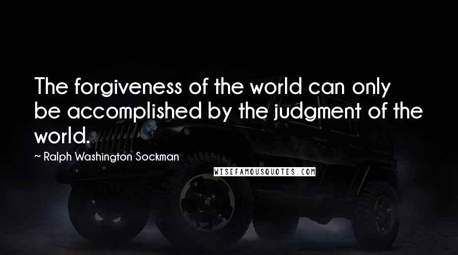 Ralph Washington Sockman Quotes: The forgiveness of the world can only be accomplished by the judgment of the world.