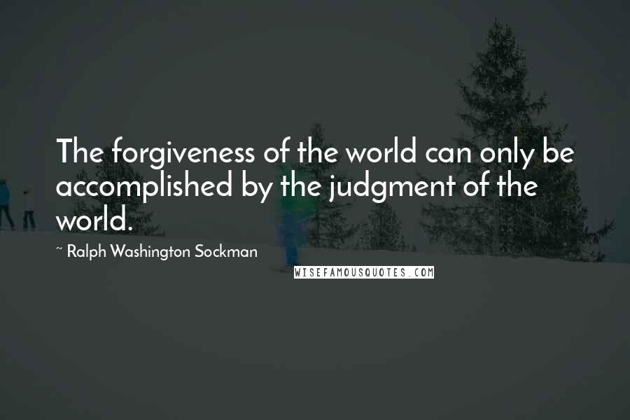 Ralph Washington Sockman Quotes: The forgiveness of the world can only be accomplished by the judgment of the world.